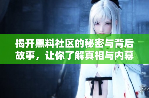 揭开黑料社区的秘密与背后故事，让你了解真相与内幕