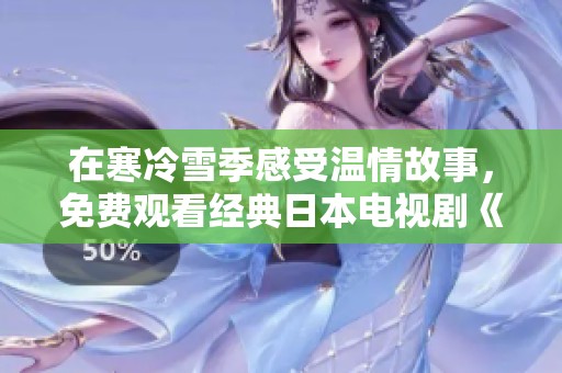在寒冷雪季感受温情故事，免费观看经典日本电视剧《飘雪日本》