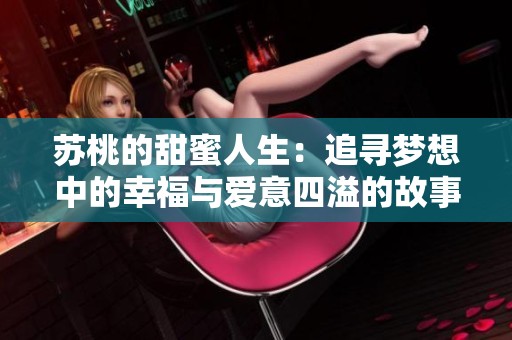 苏桃的甜蜜人生：追寻梦想中的幸福与爱意四溢的故事
