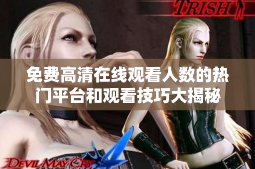 免费高清在线观看人数的热门平台和观看技巧大揭秘