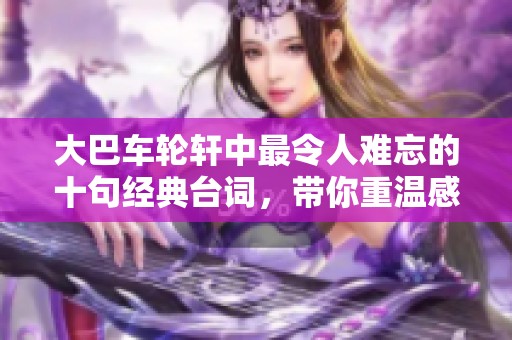 大巴车轮轩中最令人难忘的十句经典台词，带你重温感动的瞬间