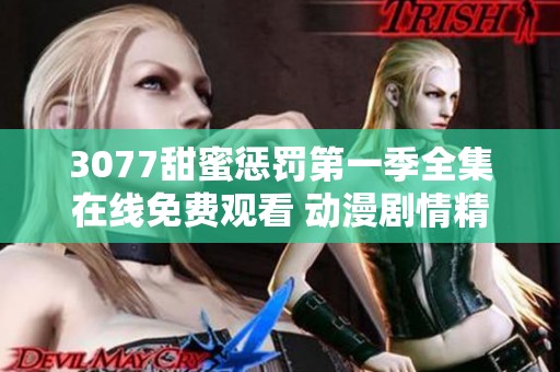 3077甜蜜惩罚第一季全集在线免费观看 动漫剧情精彩不容错过