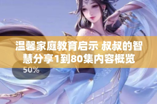 温馨家庭教育启示 叔叔的智慧分享1到80集内容概览