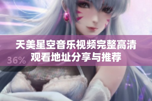 天美星空音乐视频完整高清观看地址分享与推荐