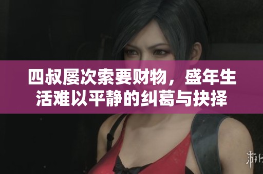 四叔屡次索要财物，盛年生活难以平静的纠葛与抉择