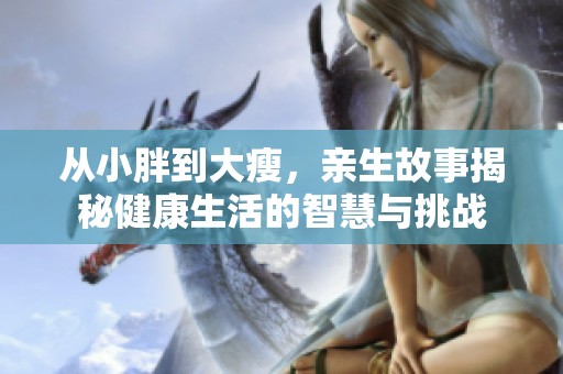 从小胖到大瘦，亲生故事揭秘健康生活的智慧与挑战