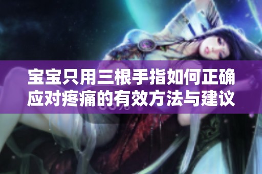 宝宝只用三根手指如何正确应对疼痛的有效方法与建议
