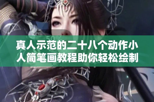 真人示范的二十八个动作小人简笔画教程助你轻松绘制可爱角色