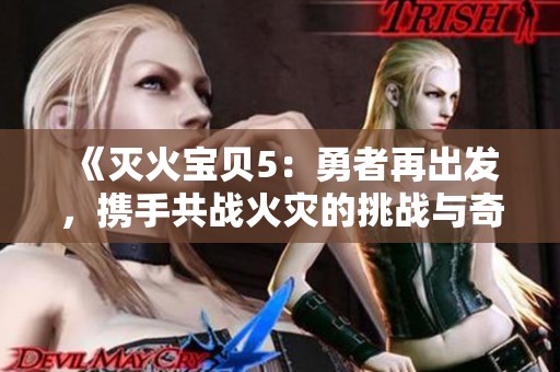 《灭火宝贝5：勇者再出发，携手共战火灾的挑战与奇迹》