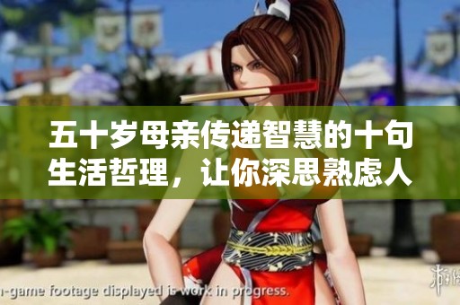 五十岁母亲传递智慧的十句生活哲理，让你深思熟虑人生选择