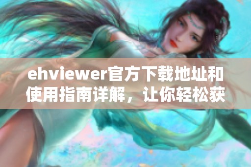 ehviewer官方下载地址和使用指南详解，让你轻松获取最新版本