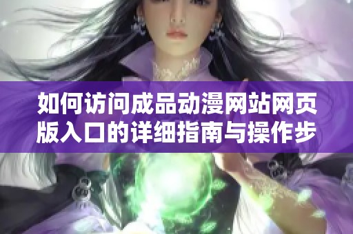 如何访问成品动漫网站网页版入口的详细指南与操作步骤
