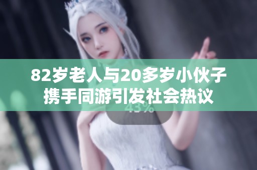 82岁老人与20多岁小伙子携手同游引发社会热议