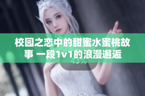 校园之恋中的甜蜜水蜜桃故事 一段1v1的浪漫邂逅