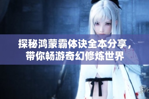 探秘鸿蒙霸体诀全本分享，带你畅游奇幻修炼世界