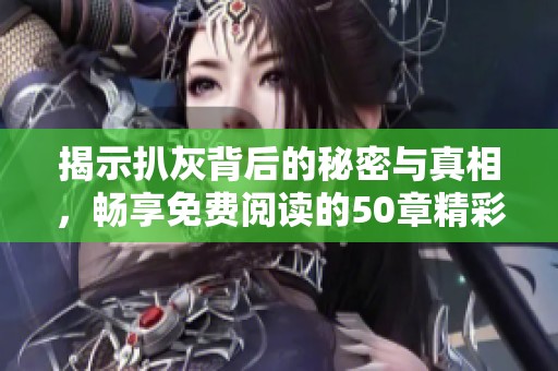 揭示扒灰背后的秘密与真相，畅享免费阅读的50章精彩内容