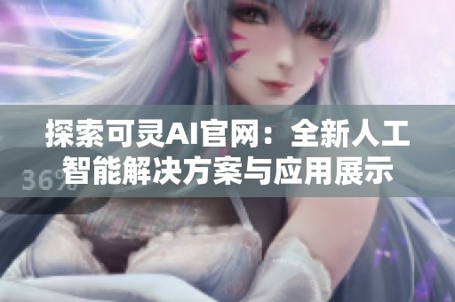 探索可灵AI官网：全新人工智能解决方案与应用展示