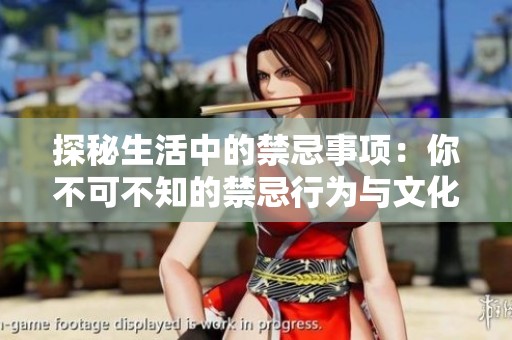 探秘生活中的禁忌事项：你不可不知的禁忌行为与文化禁忌