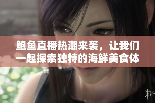 鲍鱼直播热潮来袭，让我们一起探索独特的海鲜美食体验