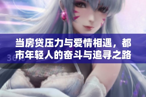 当房贷压力与爱情相遇，都市年轻人的奋斗与追寻之路开启