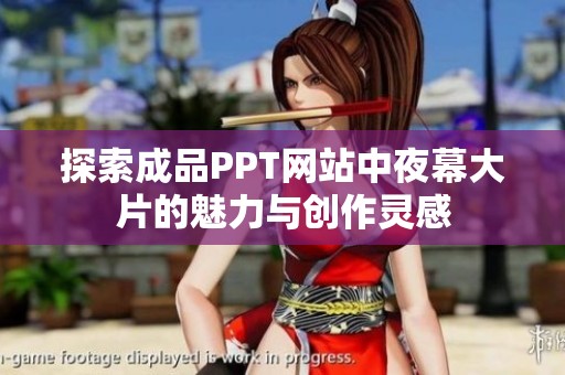 探索成品PPT网站中夜幕大片的魅力与创作灵感