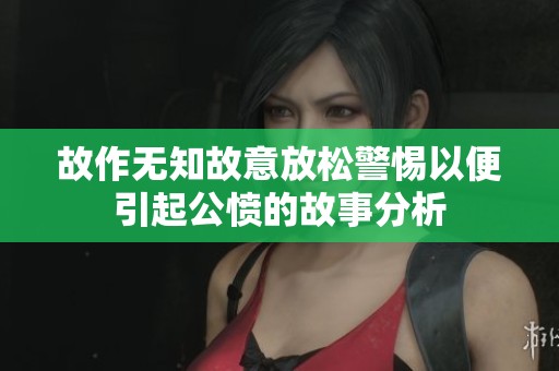 故作无知故意放松警惕以便引起公愤的故事分析