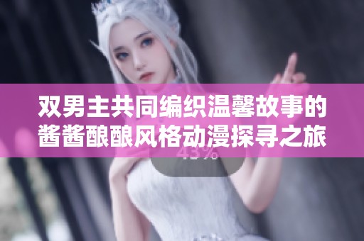 双男主共同编织温馨故事的酱酱酿酿风格动漫探寻之旅