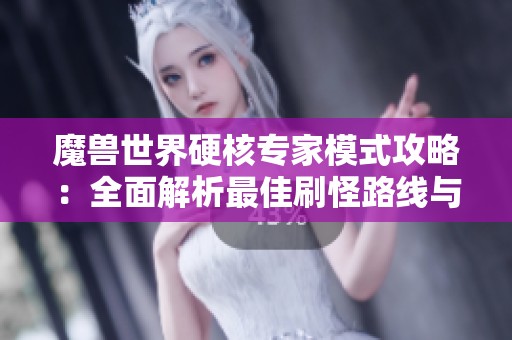 魔兽世界硬核专家模式攻略：全面解析最佳刷怪路线与资源获取技巧
