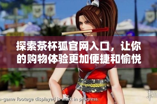 探索茶杯狐官网入口，让你的购物体验更加便捷和愉悦