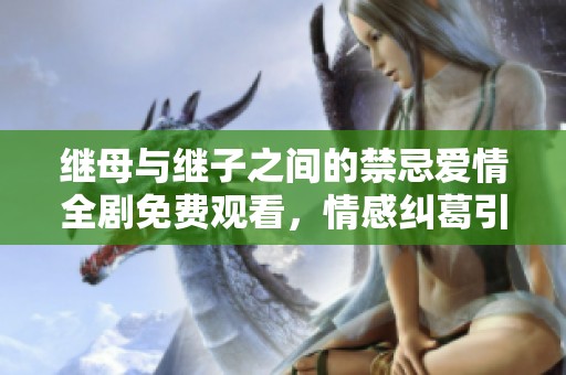 继母与继子之间的禁忌爱情全剧免费观看，情感纠葛引发的故事