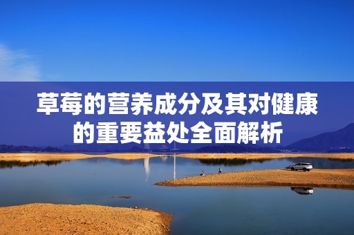 草莓的营养成分及其对健康的重要益处全面解析