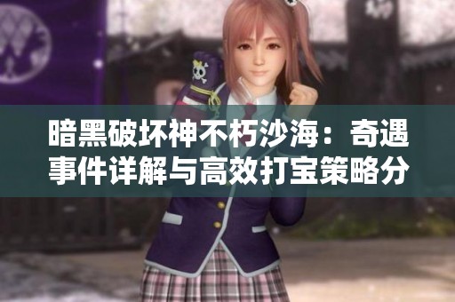 暗黑破坏神不朽沙海：奇遇事件详解与高效打宝策略分享
