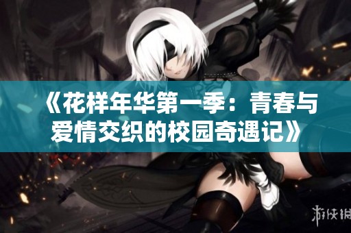《花样年华第一季：青春与爱情交织的校园奇遇记》