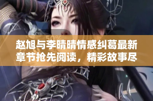 赵旭与李晴晴情感纠葛最新章节抢先阅读，精彩故事尽在其中