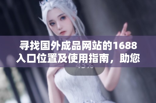 寻找国外成品网站的1688入口位置及使用指南，助您轻松购物