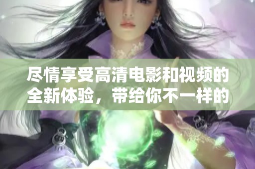 尽情享受高清电影和视频的全新体验，带给你不一样的视听盛宴