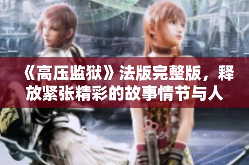 《高压监狱》法版完整版，释放紧张精彩的故事情节与人物关系解读