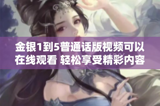 金银1到5普通话版视频可以在线观看 轻松享受精彩内容