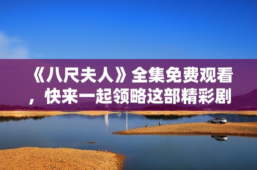 《八尺夫人》全集免费观看，快来一起领略这部精彩剧集吧