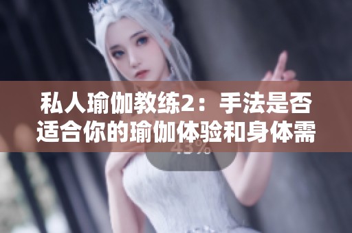 私人瑜伽教练2：手法是否适合你的瑜伽体验和身体需求