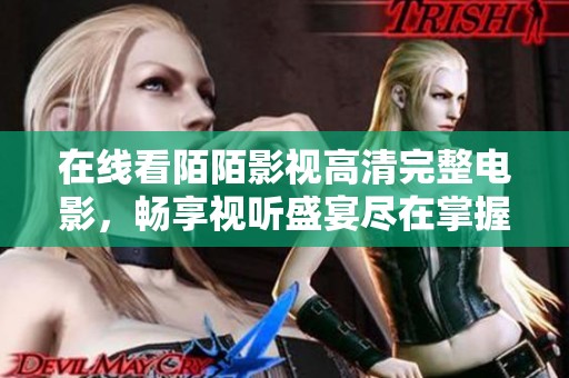 在线看陌陌影视高清完整电影，畅享视听盛宴尽在掌握之中