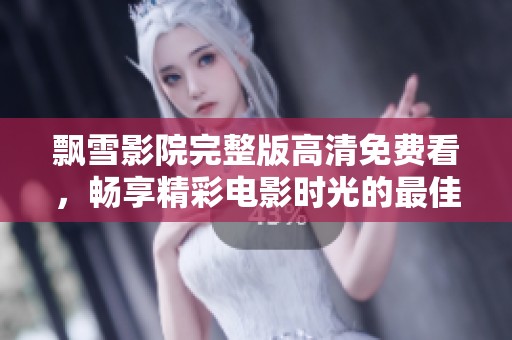 飘雪影院完整版高清免费看，畅享精彩电影时光的最佳选择