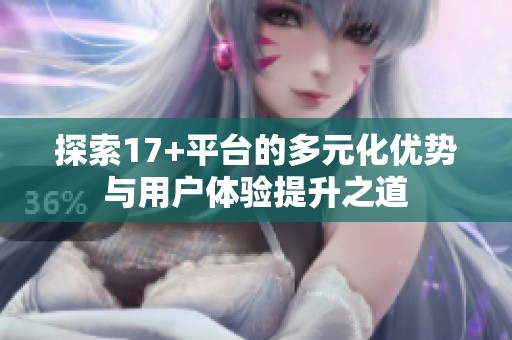 探索17+平台的多元化优势与用户体验提升之道