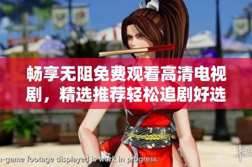 畅享无阻免费观看高清电视剧，精选推荐轻松追剧好选择