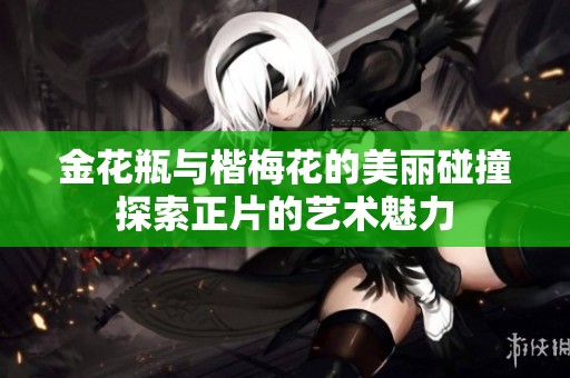 金花瓶与楷梅花的美丽碰撞探索正片的艺术魅力