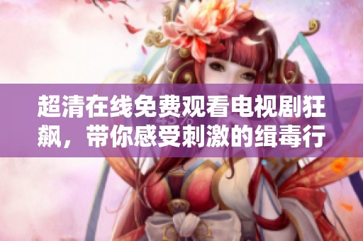 超清在线免费观看电视剧狂飙，带你感受刺激的缉毒行动与紧张剧情
