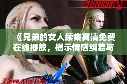 《兄弟的女人续集高清免费在线播放，揭示情感纠葛与人性挣扎》
