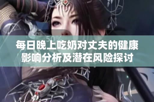 每日晚上吃奶对丈夫的健康影响分析及潜在风险探讨