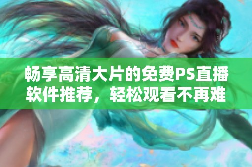 畅享高清大片的免费PS直播软件推荐，轻松观看不再难