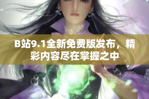 B站9.1全新免费版发布，精彩内容尽在掌握之中
